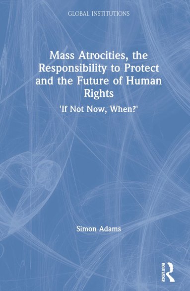Simon Adams - Mass Atrocities, the Responsibility to Protect and the Future of Human Rights, Inbunden