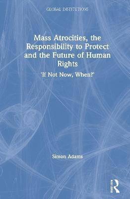 Mass Atrocities, the Responsibility to Protect and the Future of Human Rights 1