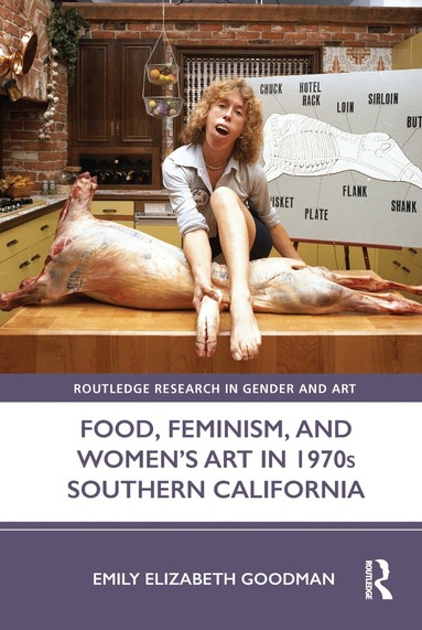 Emily Elizabeth Goodman - Food, Feminism, and Women’s Art in 1970s Southern California, Inbunden
