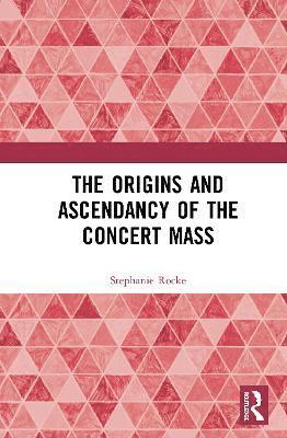 Stephanie Rocke - Origins and Ascendancy of the Concert Mass, Inbunden