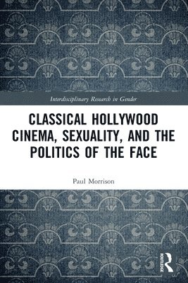 Classical Hollywood Cinema, Sexuality, and the Politics of the Face 1