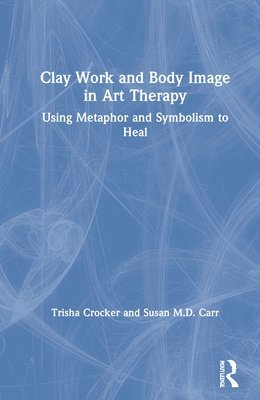 Trisha Crocker, Susan M.D. Carr, Susan M. D. Carr - Clay Work and Body Image in Art Therapy, Inbunden