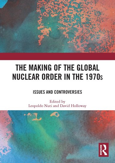 David Holloway, Leopoldo Nuti - Making of the Global Nuclear Order in the 1970s, Häftad