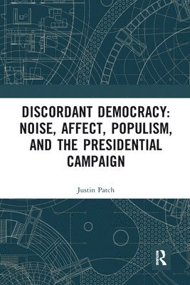 Justin Patch - Discordant Democracy: Noise, Affect, Populism, and the Presidential Campaign, Häftad