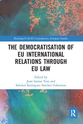 Juan Santos Vara, Soledad Rodríguez Sánchez-Tabernero, Soledad Rodriguez Sanchez-Tabernero - Democratisation of EU International Relations Through EU Law, Häftad