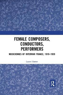 bokomslag Female Composers, Conductors, Performers: Musiciennes of Interwar France, 1919-1939