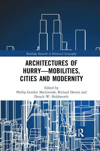 Phillip Gordon Mackintosh, Richard Dennis, Deryck W. Holdsworth - Architectures of Hurry—Mobilities, Cities and Modernity, Häftad