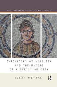 bokomslag Chromatius of Aquileia and the Making of a Christian City