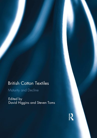 David Higgins, Steven Toms - British Cotton Textiles: Maturity and Decline, Häftad