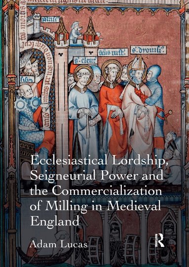 Adam Lucas - Ecclesiastical Lordship, Seigneurial Power and the Commercialization of Milling in Medieval England, Häftad