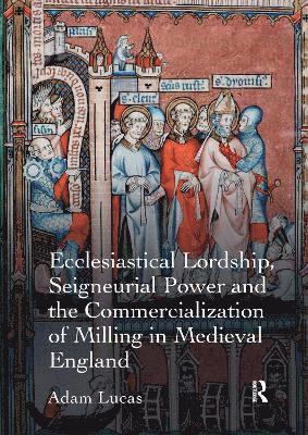 Adam Lucas - Ecclesiastical Lordship, Seigneurial Power and the Commercialization of Milling in Medieval England, Häftad