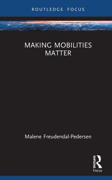 Malene Freudendal-Pedersen - Making Mobilities Matter, Inbunden