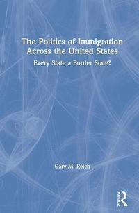 bokomslag The Politics of Immigration Across the United States