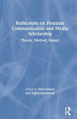 Stine Eckert, Ingrid Bachmann, USA) Eckert, Stine (Wayne State University, Chile) Bachmann, Ingrid (Pontificia Universidad Catolica de Chile - Reflections on Feminist Communication and Media Scholarship, Inbunden