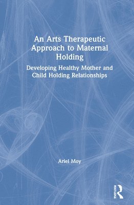 bokomslag An Arts Therapeutic Approach to Maternal Holding