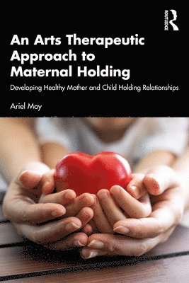 bokomslag An Arts Therapeutic Approach to Maternal Holding