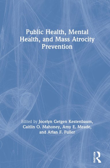 Jocelyn Getgen Kestenbaum, Caitlin O. Mahoney, Amy E. Meade, Arlan F. Fuller - Public Health, Mental Health, and Mass Atrocity Prevention, Inbunden