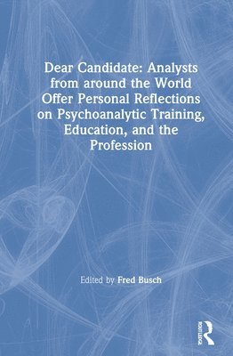 Dear Candidate: Analysts from around the World Offer Personal Reflections on Psychoanalytic Training, Education, and the Profession 1