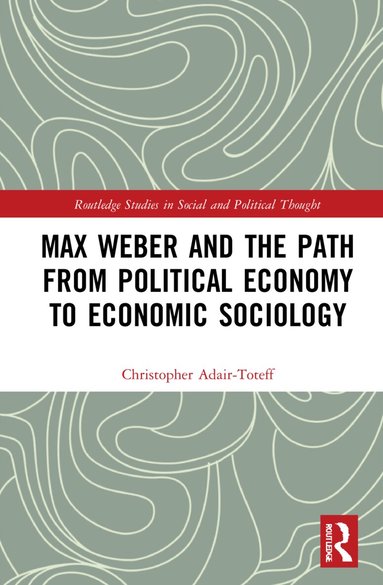 Christopher Adair-Toteff - Max Weber and the Path from Political Economy to Economic Sociology, Häftad