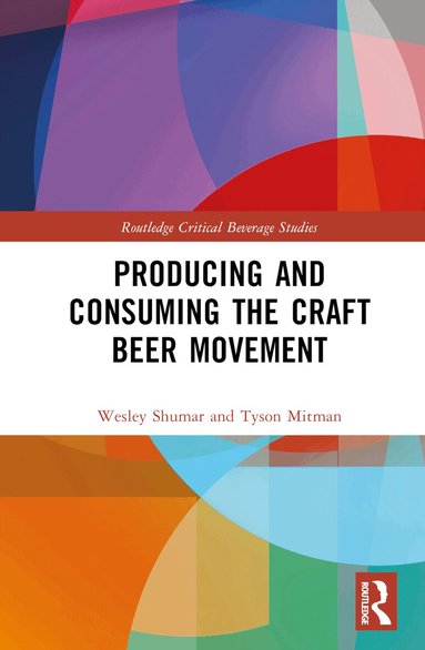 Wesley Shumar, Tyson Mitman - Producing and Consuming the Craft Beer Movement, Inbunden