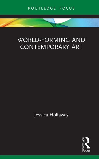 Jessica Holtaway - World-Forming and Contemporary Art, Inbunden