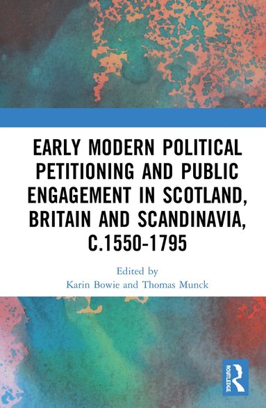 Karin Bowie, Thomas Munck - Early Modern Political Petitioning and Public Engagement in Scotland, Britain and Scandinavia, c.1550-1795, Inbunden