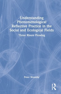 Peter Westoby, Australia) Westoby, Peter (Queensland University of Technology - Understanding Phenomenological Reflective Practice in the Social and Ecological Fields, Inbunden