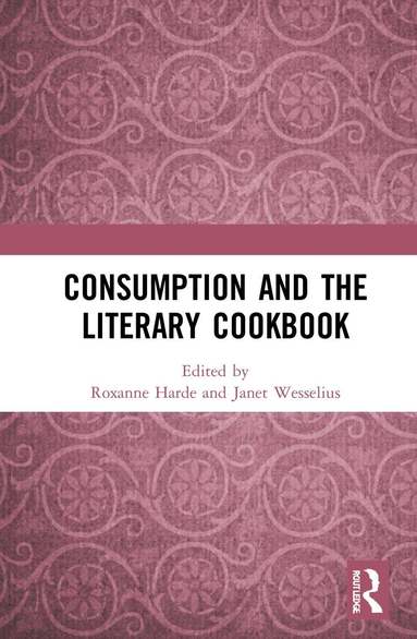 Roxanne Harde, Janet Wesselius - Consumption and the Literary Cookbook, Inbunden