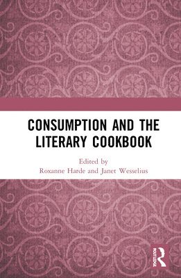 Roxanne Harde, Janet Wesselius - Consumption and the Literary Cookbook, Inbunden