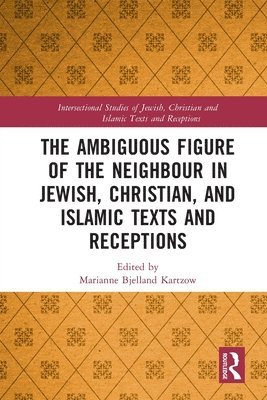 The Ambiguous Figure of the Neighbor in Jewish, Christian, and Islamic Texts and Receptions 1