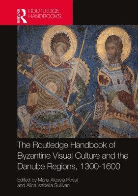 The Routledge Handbook of Byzantine Visual Culture in the Danube Regions, 1300-1600 1