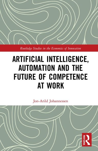 Jon-Arild Johannessen - Artificial Intelligence, Automation and the Future of Competence at Work, Inbunden