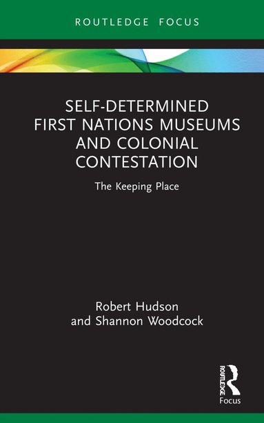 Robert Hudson, Shannon Woodcock - Self-Determined First Nations Museums and Colonial Contestation, Inbunden