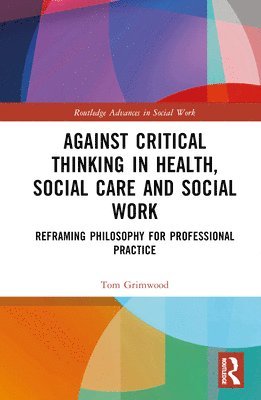 Tom Grimwood - Against Critical Thinking in Health, Social Care and Social Work, Inbunden