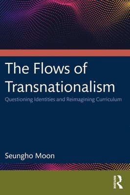 bokomslag The Flows of Transnationalism: Questioning Identities and Reimagining Curriculum