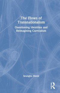bokomslag The Flows of Transnationalism: Questioning Identities and Reimagining Curriculum