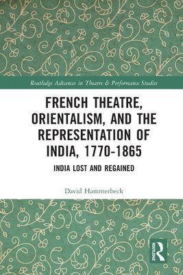 French Theatre, Orientalism, and the Representation of India, 1770-1865 1