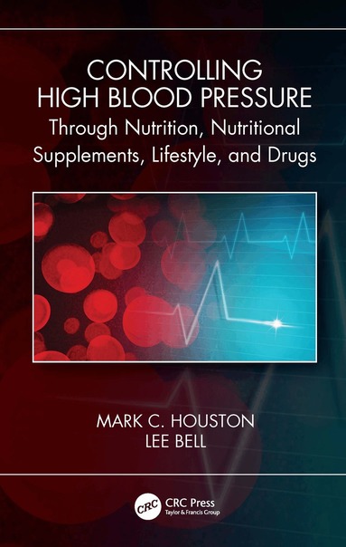 Mark C. Houston, Lee Bell - Controlling High Blood Pressure through Nutrition, Nutritional Supplements, Lifestyle, and Drugs, Häftad
