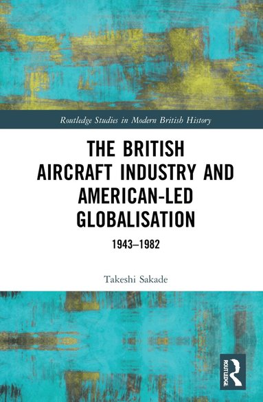 Takeshi Sakade - British Aircraft Industry and American-led Globalisation, Inbunden