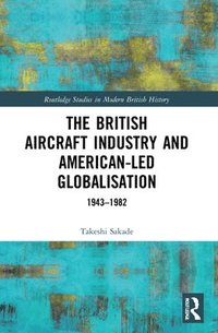 bokomslag The British Aircraft Industry and American-led Globalisation