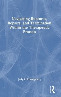 bokomslag Navigating Ruptures, Repairs, and Termination Within the Therapeutic Process