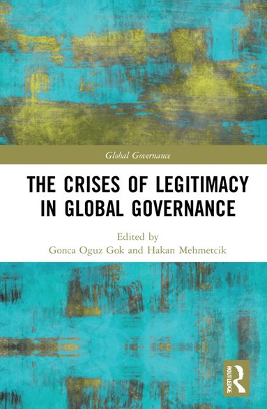 Gonca Oguz Gok, Hakan Mehmetcik - Crises of Legitimacy in Global Governance, Häftad