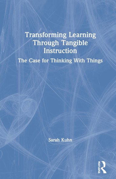 Sarah Kuhn - Transforming Learning Through Tangible Instruction, Inbunden
