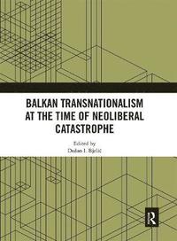bokomslag Balkan Transnationalism at the Time of Neoliberal Catastrophe