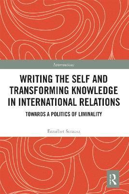 Erzsebet Strausz - Writing the Self and Transforming Knowledge in International Relations, Häftad