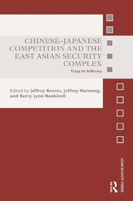 Jeffrey Reeves, Jeffrey Hornung, Kerry Lynn Nankivell - Chinese-Japanese Competition and the East Asian Security Complex, Häftad