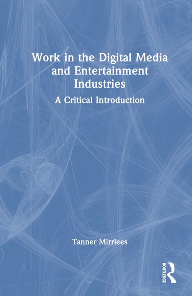 Tanner Mirrlees - Work in the Digital Media and Entertainment Industries, Inbunden