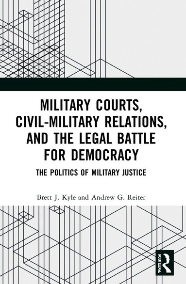 Brett J. Kyle, Andrew G. Reiter - Military Courts, Civil-Military Relations, and the Legal Battle for Democracy, Häftad