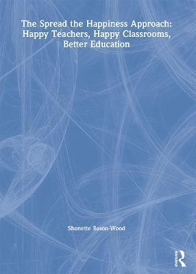 bokomslag The Spread the Happiness Approach: Happy Teachers, Happy Classrooms, Better Education