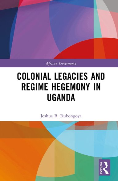Joshua B. Rubongoya - Colonial Legacies and Regime Hegemony in Uganda, Inbunden